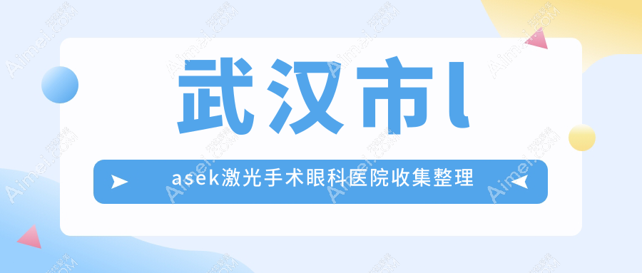 武汉市lasek激光手术眼科医院收集整理前五评价,整理归纳本地这五家被各位网友尊敬