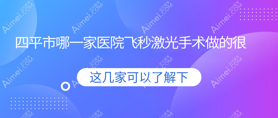 四平市哪一家医院飞秒激光手术做的很好?全新四平市飞秒激光排行TOP一医院揭晓