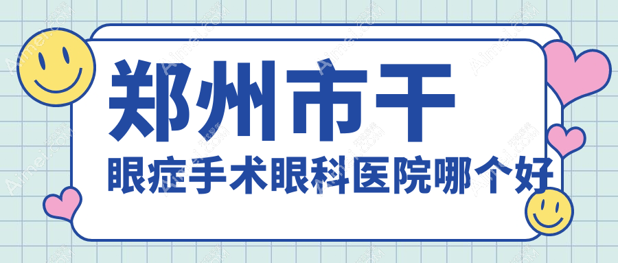 郑州市干眼症手术医院哪个好?美视美康、视献,附价格表