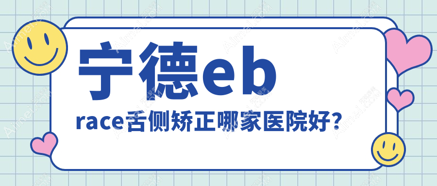 宁德ebrace舌侧矫正哪家医院好? 宁德ebrace舌侧矫正哪家医院好?