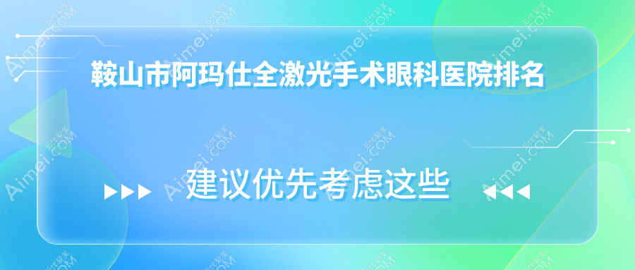 鞍山市阿玛仕全激光手术医院排名榜:/和医院推荐