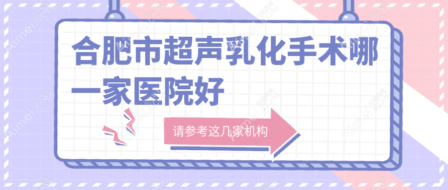 合肥市超声乳化手术哪一家医院好?眼科医院、人气评价价格价目表总览!