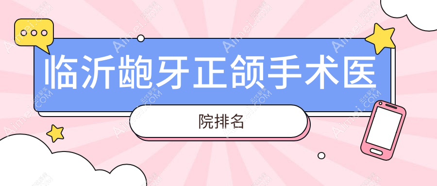 临沂龅牙正颌手术医院排名临沂龅牙正颌手术松果便宜又好