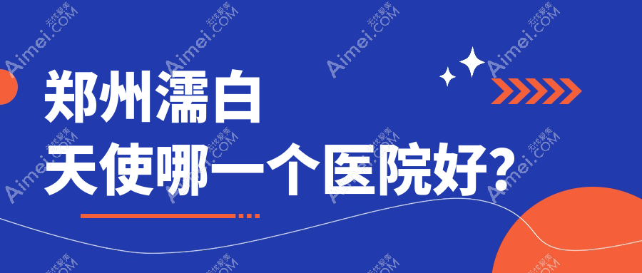 郑州濡白天使哪一个医院好？