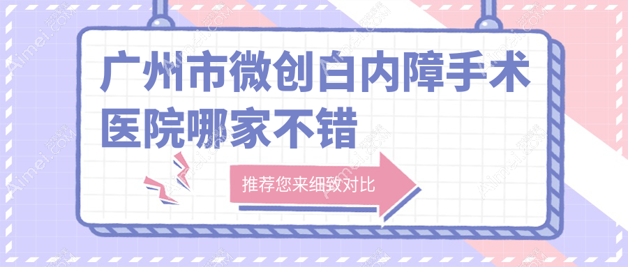 广州市微创白内障手术医院哪家不错?做/的医院有这十家