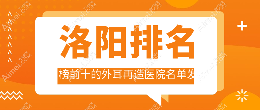 洛阳排名榜前十的外耳再造医院名单发布
