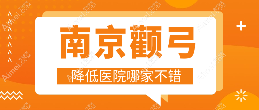 南京颧弓降低医院哪家不错 南京颧弓降低医院哪家不错