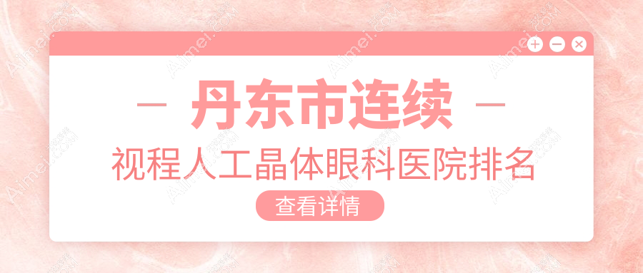 丹东市连续视程人工晶体眼科医院排名