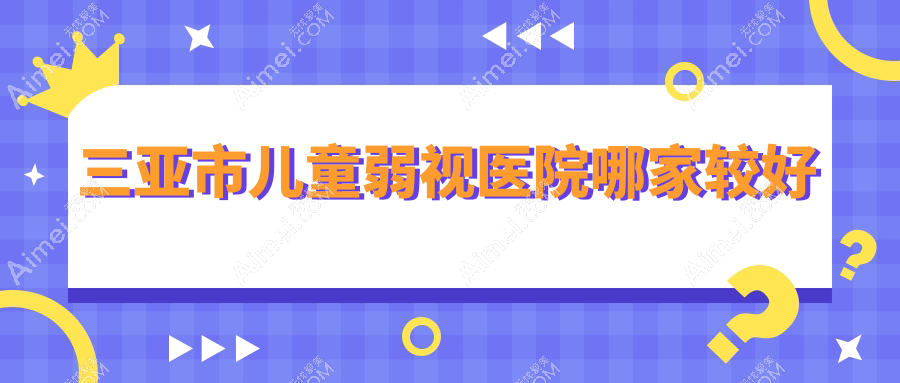 三亚市儿童弱视医院哪家较好?做/的医院有这一家