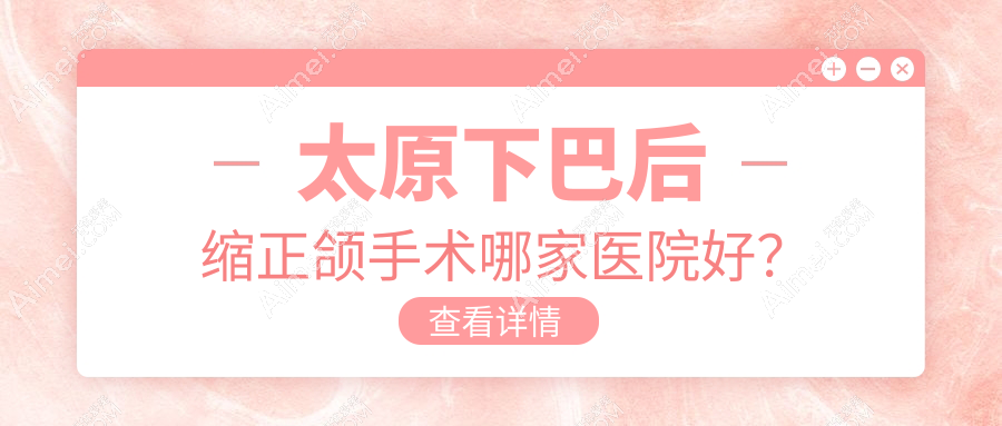 太原下巴后缩正颌手术哪家医院好?太原下巴后缩正颌手术的医院有优美/小苹果