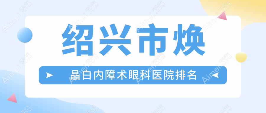 绍兴市焕晶白内障术眼科医院排名 绍兴市焕晶白内障术眼科医院排名