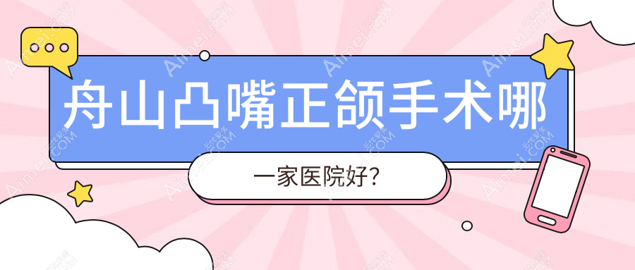 舟山凸嘴正颌手术哪一家医院好? 舟山凸嘴正颌手术哪一家医院好?