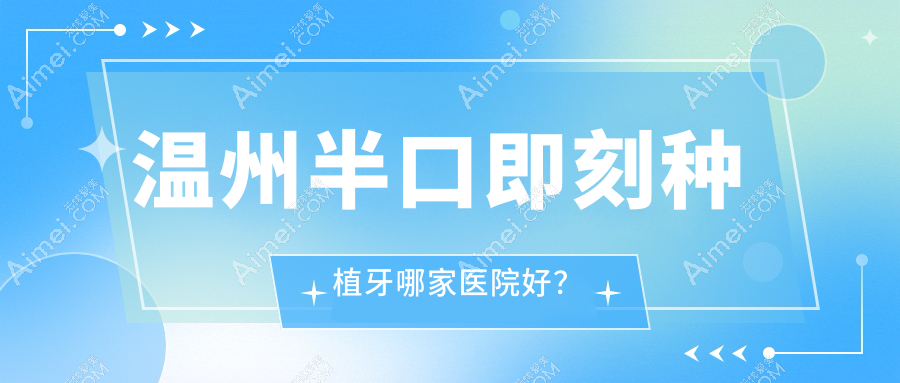 温州半口即刻种植牙哪家医院好? 温州半口即刻种植牙哪家医院好?