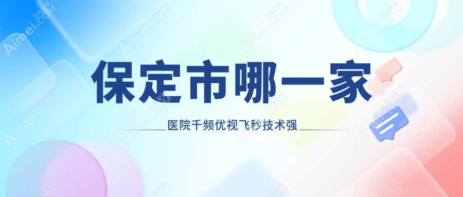 保定市哪一家医院千频优视飞秒技术强 保定市哪一家医院千频优视飞秒技术强