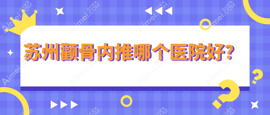 苏州颧骨内推哪个医院好？