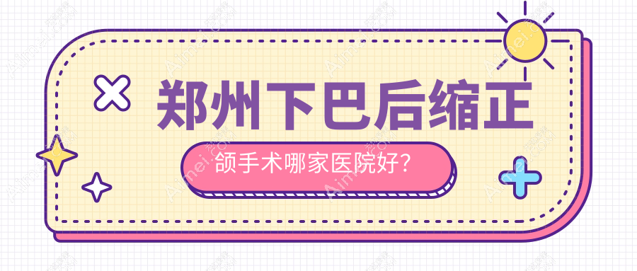 郑州下巴后缩正颌手术哪家医院好? 郑州下巴后缩正颌手术哪家医院好?