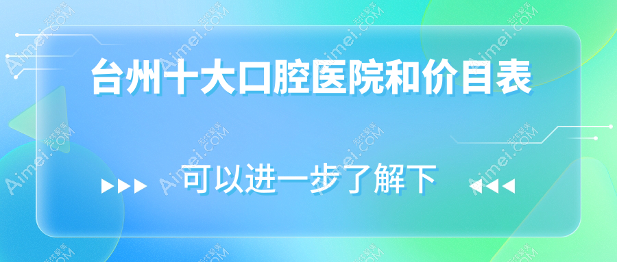 台州十大口腔医院和价目表,推荐的均是台州好又便宜的口腔