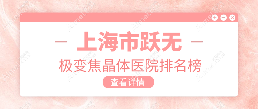上海市跃无极变焦晶体医院排名榜价格表一览!公办、私立都有