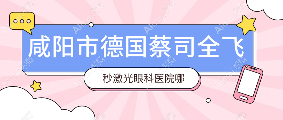咸阳市德国蔡司全飞秒激光眼科医院哪个好