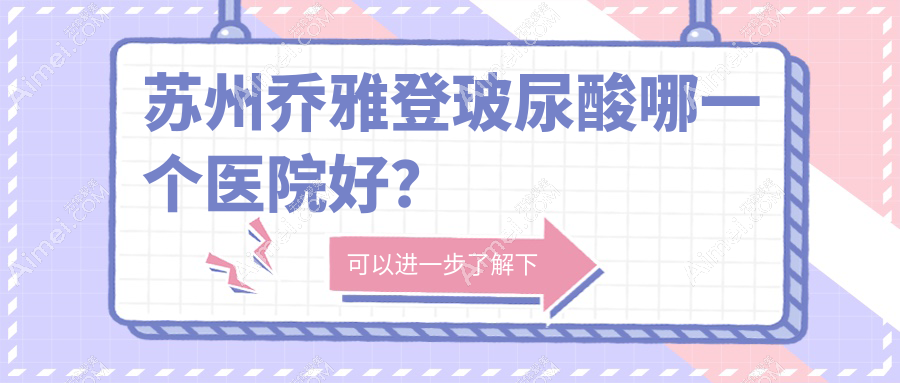 苏州乔雅登玻尿酸哪一个医院好? 苏州乔雅登玻尿酸哪一个医院好?