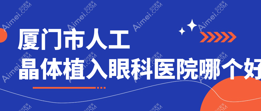 厦门市人工晶体植入医院哪个好?桀视/,再附价格表