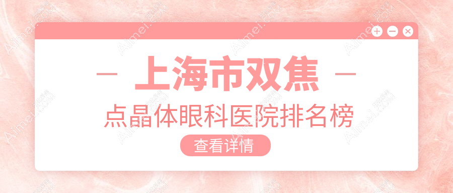 上海市双焦点晶体眼科医院排名榜公开(何氏()技术声誉较高)