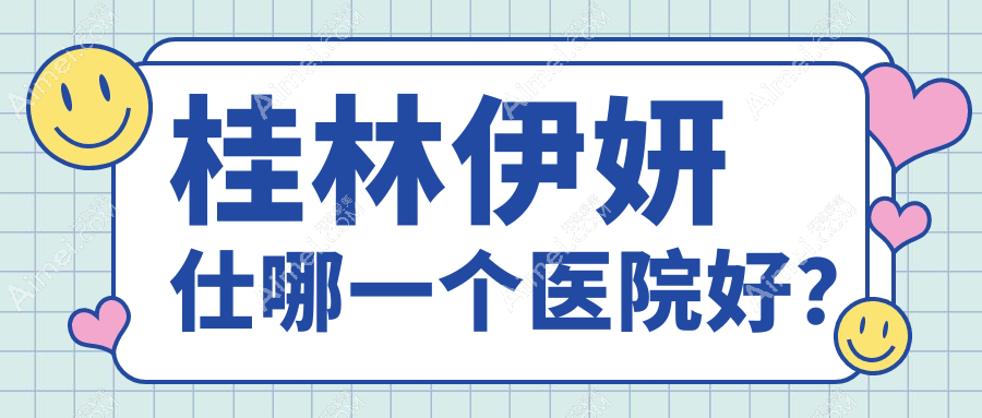 桂林伊妍仕哪一个医院好？华美、华美、容嫣医美等这五家技术强