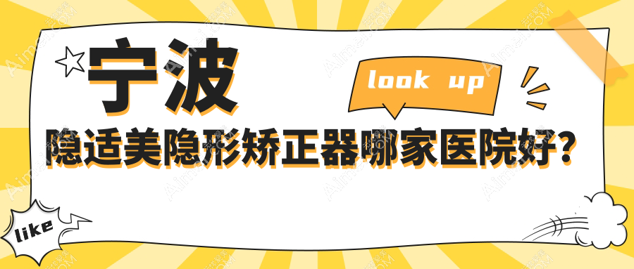 宁波隐适美隐形矫正器哪家医院好?排名前十医院有镇海牙医帮/江北洪塘陌客尔