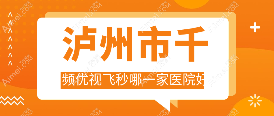 泸州市千频优视飞秒哪一家医院好