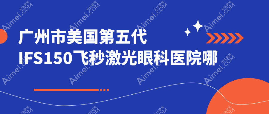 广州市美国第五代IFS150飞秒激光眼科医院哪家好?广州市建议希玛林顺潮眼科医院|英华