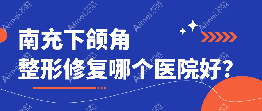 南充下颌角整形修复哪个医院好? 南充下颌角整形修复哪个医院好?