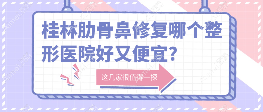 桂林肋骨鼻修复哪个整形医院好又便宜? 桂林肋骨鼻修复哪个整形医院好又便宜?