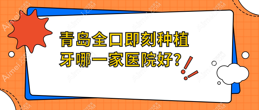 青岛全口即刻种植牙哪一家医院好?青岛全口即刻负重种植牙/allon4全口种植牙选择这几个