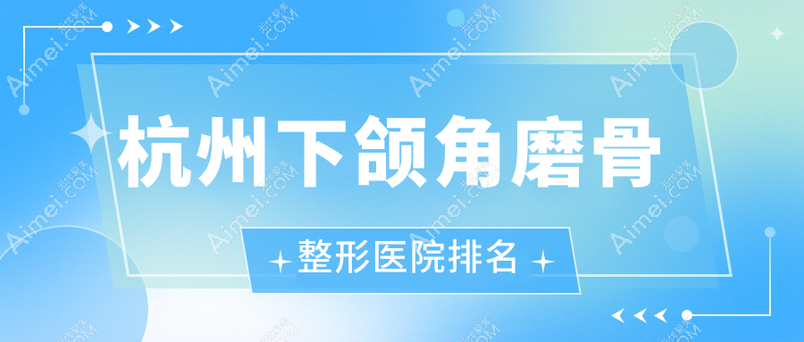 杭州下颌角磨骨整形医院排名 杭州下颌角磨骨整形医院排名