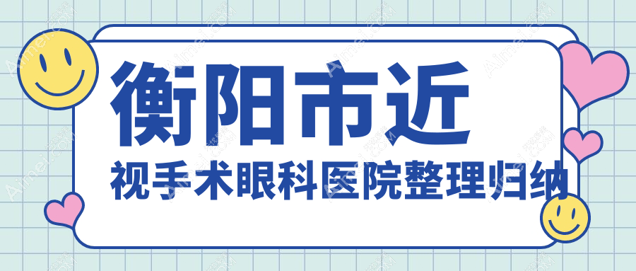 衡阳市近视手术眼科医院整理归纳 衡阳市近视手术眼科医院整理归纳