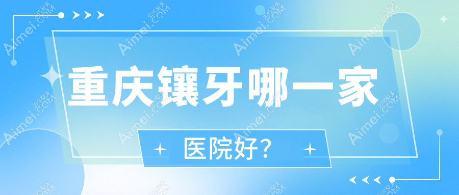重庆镶牙哪一家医院好？重庆镶牙的医院有大足牙益美/万州圣悦高笋塘
