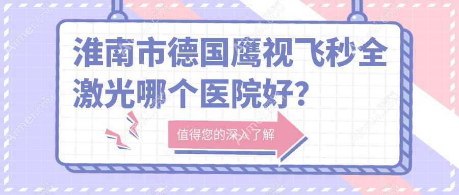 淮南市德国鹰视飞秒全激光哪个医院好?特选1家本地实力很高的整形机构