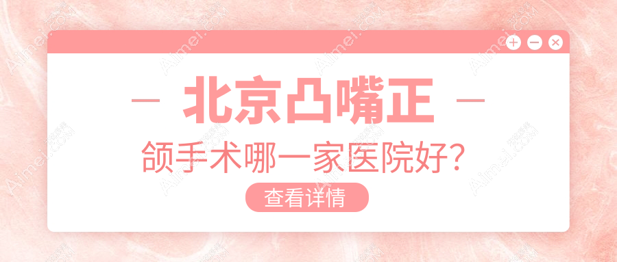 北京凸嘴正颌手术哪一家医院好?北京凸嘴正颌手术的医院有伶俐/廷杰