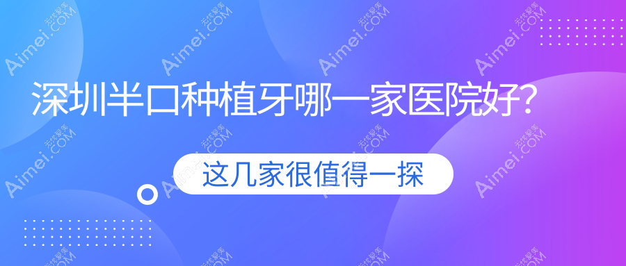 深圳半口种植牙哪一家医院好?排名前十医院有德道/陈静