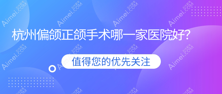杭州偏颌正颌手术哪一家医院好? 杭州偏颌正颌手术哪一家医院好?
