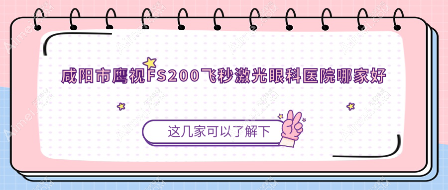 咸阳市鹰视FS200飞秒激光眼科医院哪家好 咸阳市鹰视FS200飞秒激光眼科医院哪家好