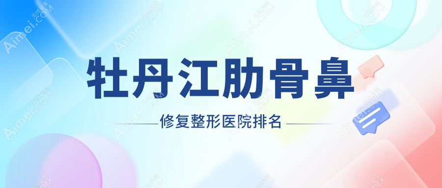 牡丹江肋骨鼻修复整形医院排名