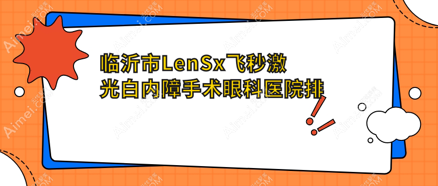 临沂市LenSx飞秒激光白内障手术医院排名榜:/和医院推荐