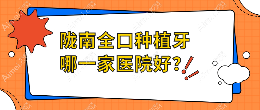 陇南全口种植牙哪一家医院好? 陇南全口种植牙哪一家医院好?