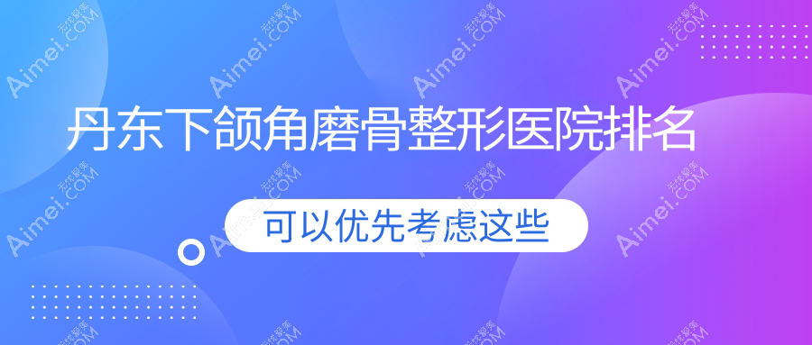 丹东下颌角磨骨医院排名前二:富雅华医/富雅华做地包天矫正好