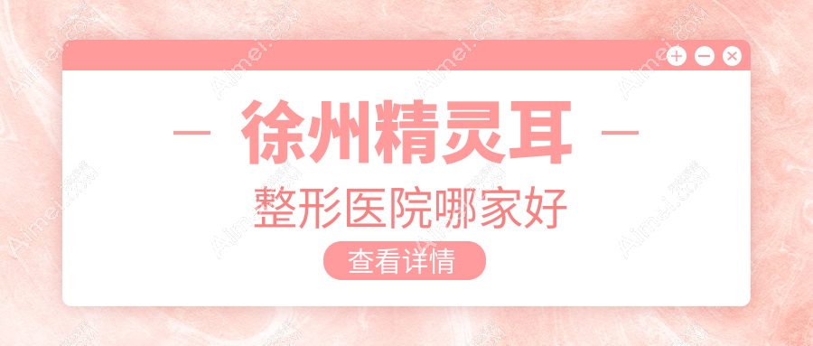 徐州精灵耳哪家好?徐州耳畸形修复建议予美、医科、曙光