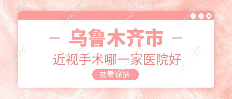 乌鲁木齐市近视手术哪一家医院好 乌鲁木齐市近视手术哪一家医院好