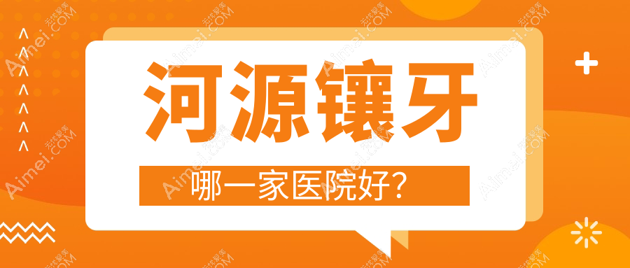 河源镶牙哪一家医院好?河源光固化复合树脂补牙/牙齿缺损修复挑选这几个