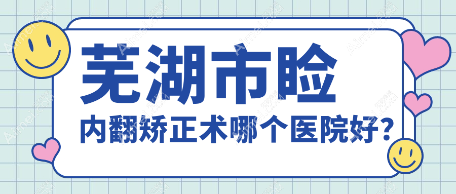 芜湖市睑内翻矫正术哪个医院好? 芜湖市睑内翻矫正术哪个医院好?