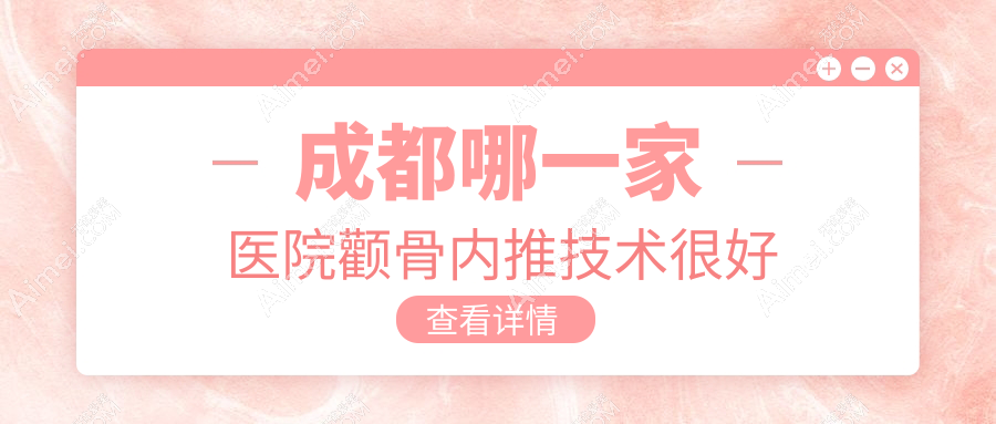 成都哪一家医院颧骨内推技术较好 成都哪一家医院颧骨内推技术较好